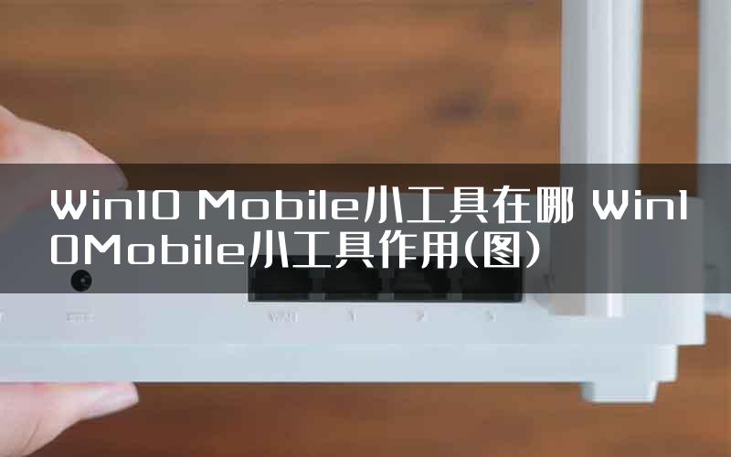 Win10 Mobile小工具在哪 Win10Mobile小工具作用(图)