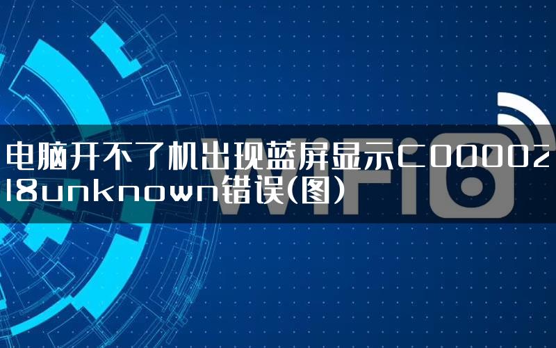 电脑开不了机出现蓝屏显示C0000218unknown错误(图)