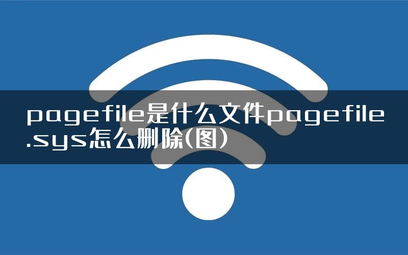 pagefile是什么文件pagefile.sys怎么删除(图)