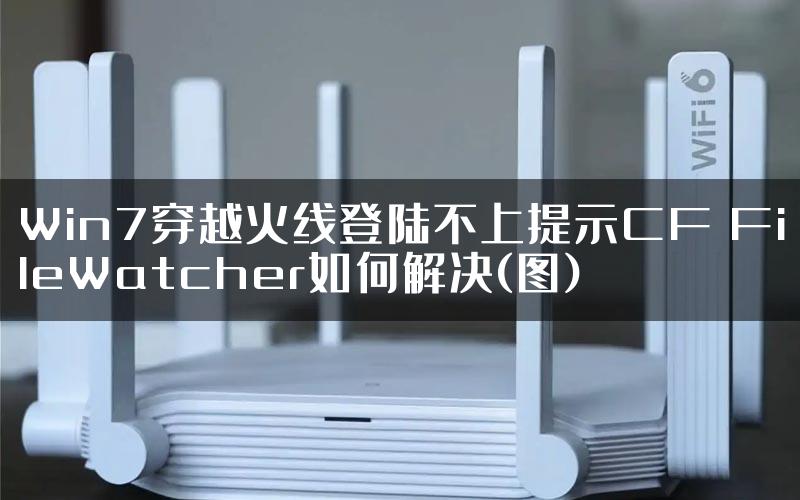 Win7穿越火线登陆不上提示CF FileWatcher如何解决(图)