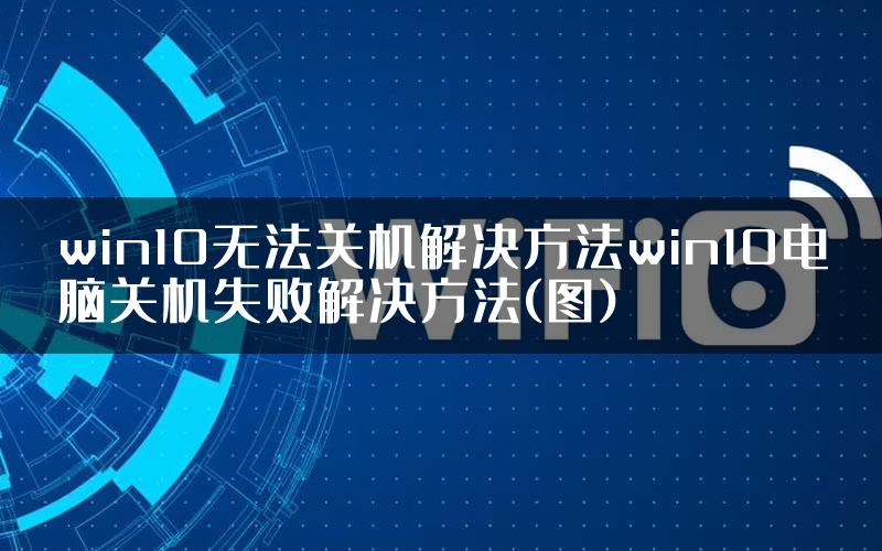 win10无法关机解决方法win10电脑关机失败解决方法(图)