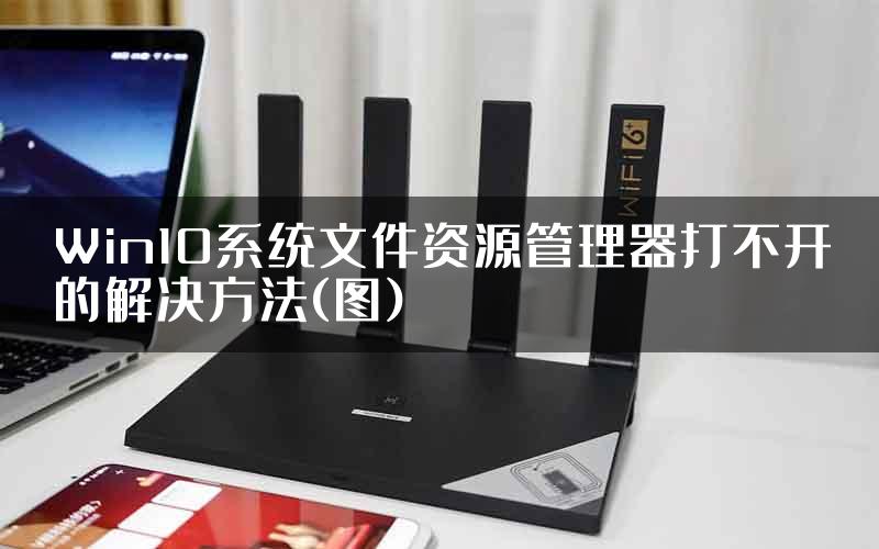 Win10系统文件资源管理器打不开的解决方法(图)