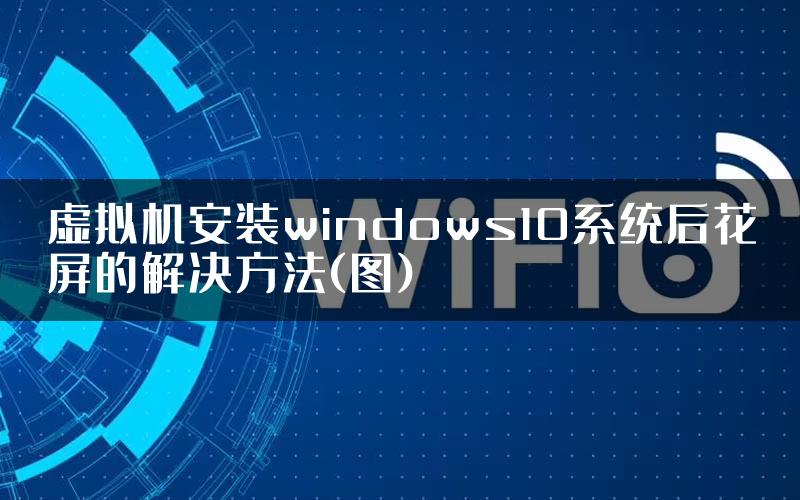 虚拟机安装windows10系统后花屏的解决方法(图)