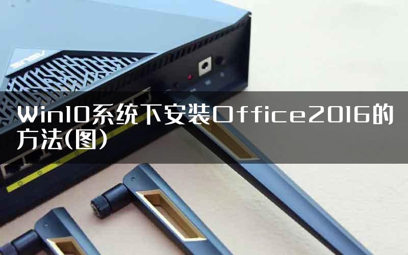 Win10系统下安装Office2016的方法(图)