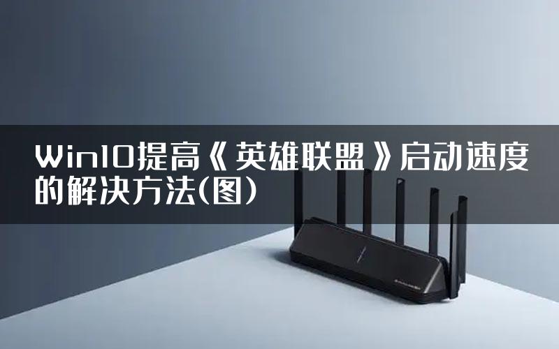 Win10提高《英雄联盟》启动速度的解决方法(图)