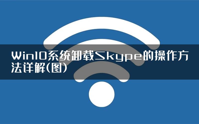 Win10系统卸载Skype的操作方法详解(图)