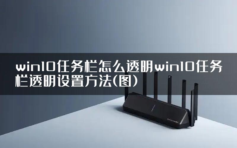 win10任务栏怎么透明win10任务栏透明设置方法(图)