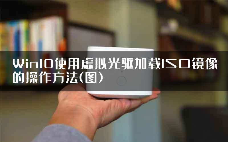 Win10使用虚拟光驱加载ISO镜像的操作方法(图)