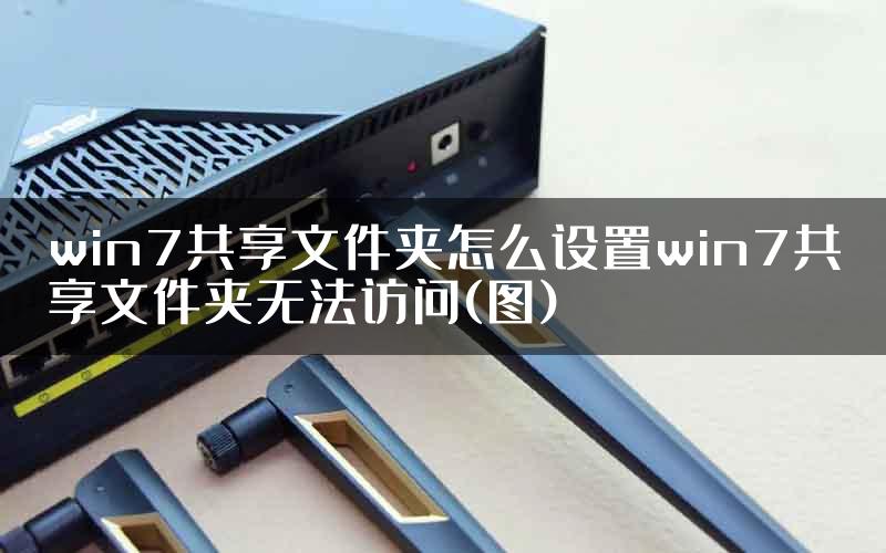 win7共享文件夹怎么设置win7共享文件夹无法访问(图)