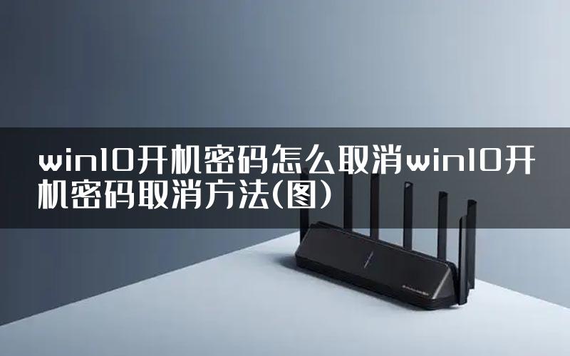 win10开机密码怎么取消win10开机密码取消方法(图)