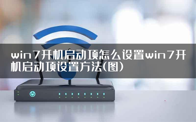 win7开机启动项怎么设置win7开机启动项设置方法(图)