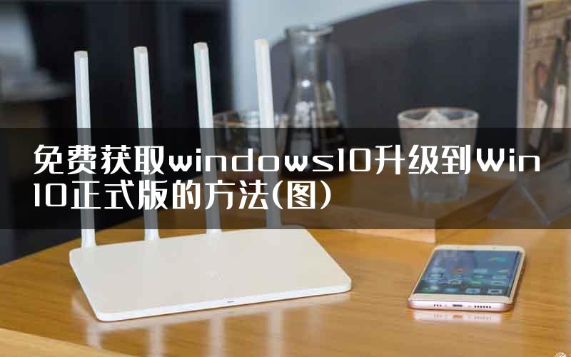 免费获取windows10升级到Win10正式版的方法(图)