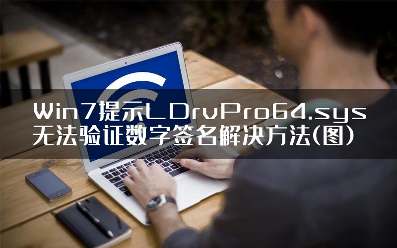 Win7提示LDrvPro64.sys无法验证数字签名解决方法(图)