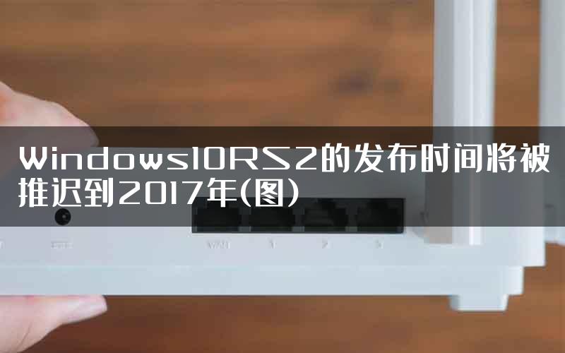 Windows10RS2的发布时间将被推迟到2017年(图)