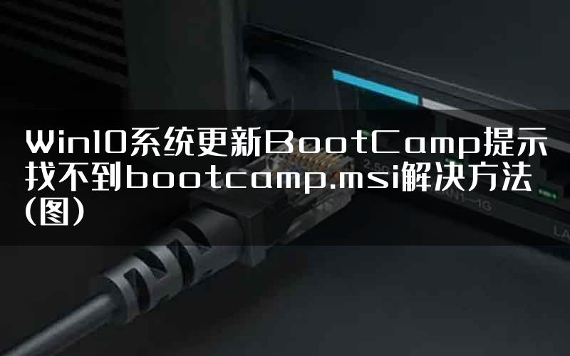 Win10系统更新BootCamp提示找不到bootcamp.msi解决方法(图)