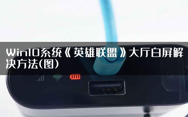 Win10系统《英雄联盟》大厅白屏解决方法(图)