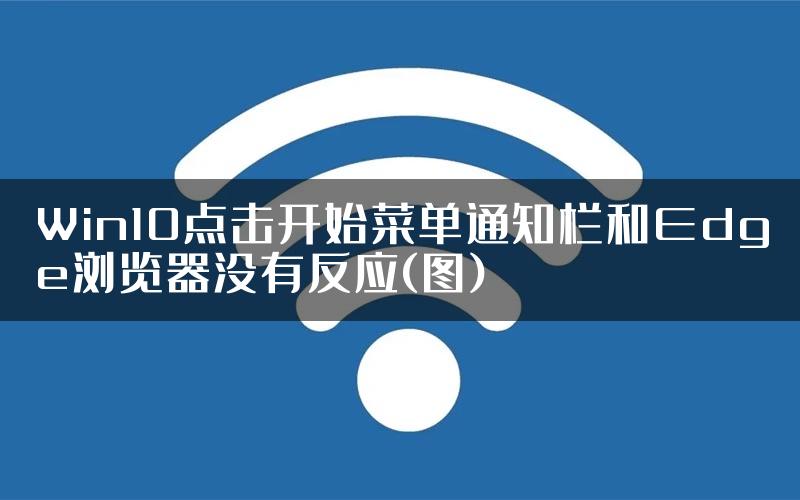 Win10点击开始菜单通知栏和Edge浏览器没有反应(图)