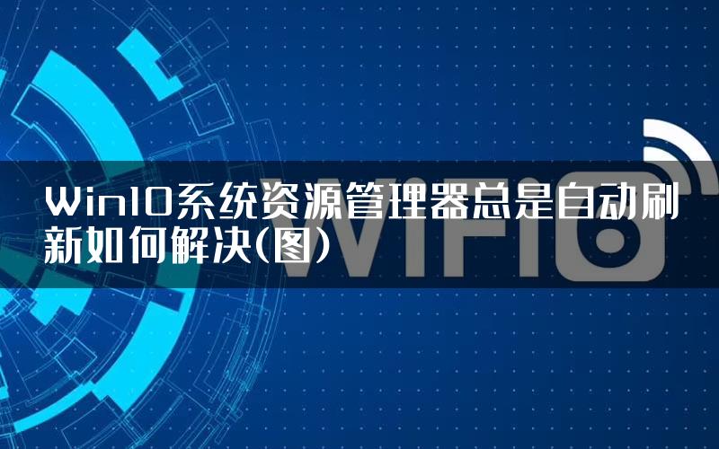 Win10系统资源管理器总是自动刷新如何解决(图)