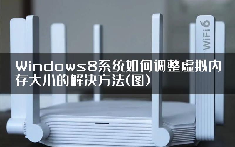 Windows8系统如何调整虚拟内存大小的解决方法(图)