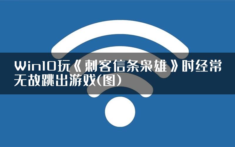 Win10玩《刺客信条枭雄》时经常无故跳出游戏(图)