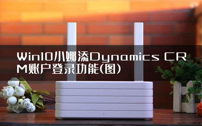 Win10小娜添Dynamics CRM账户登录功能(图)