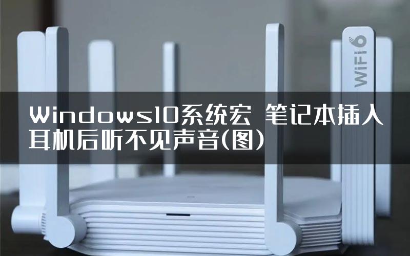 Windows10系统宏碁笔记本插入耳机后听不见声音(图)