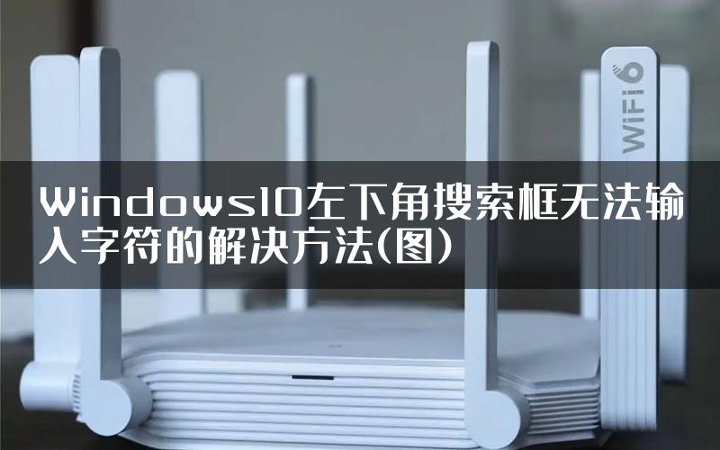 Windows10左下角搜索框无法输入字符的解决方法(图)