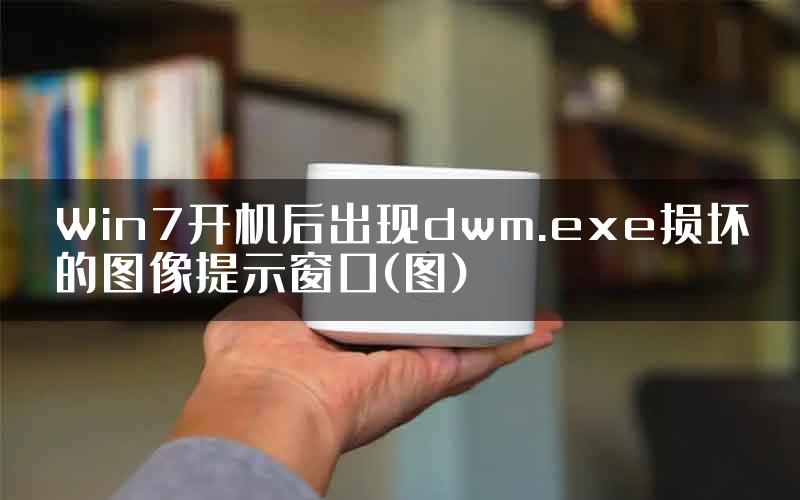 Win7开机后出现dwm.exe损坏的图像提示窗口(图)