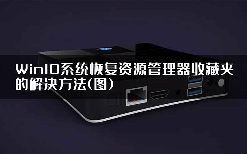 Win10系统恢复资源管理器收藏夹的解决方法(图)