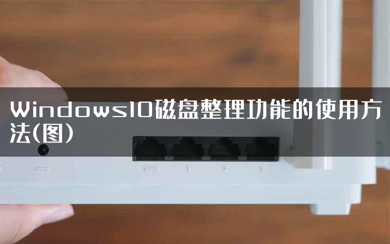 Windows10磁盘整理功能的使用方法(图)