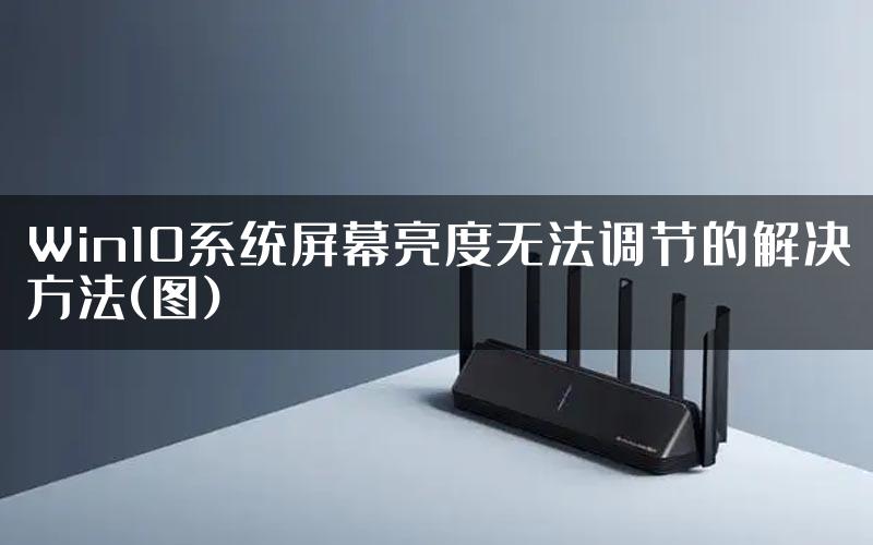 Win10系统屏幕亮度无法调节的解决方法(图)