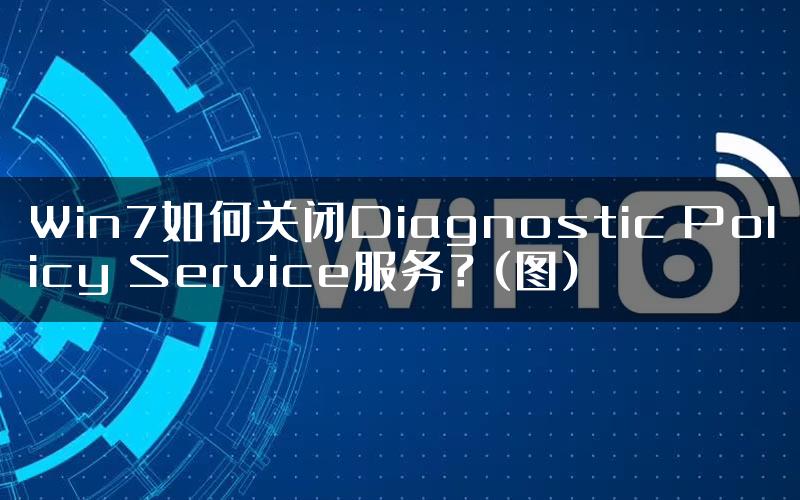 Win7如何关闭Diagnostic Policy Service服务？(图)