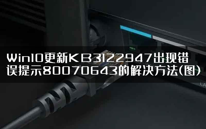 Win10更新KB3122947出现错误提示80070643的解决方法(图)