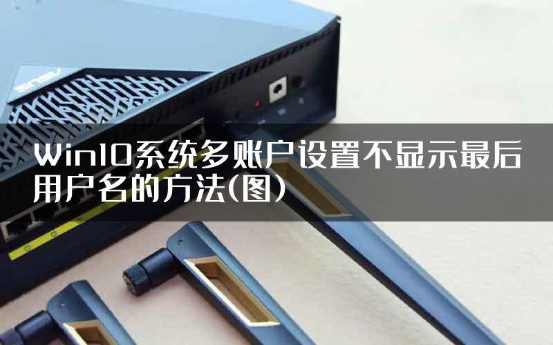 Win10系统多账户设置不显示最后用户名的方法(图)