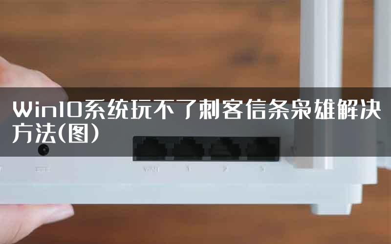 Win10系统玩不了刺客信条枭雄解决方法(图)