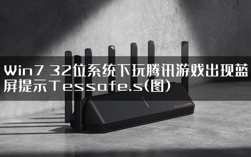 Win7 32位系统下玩腾讯游戏出现蓝屏提示Tessafe.s(图)