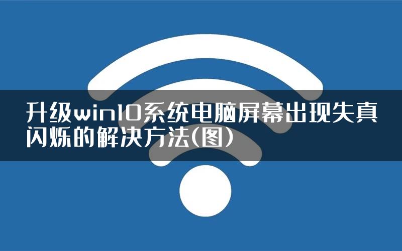 升级win10系统电脑屏幕出现失真闪烁的解决方法(图)