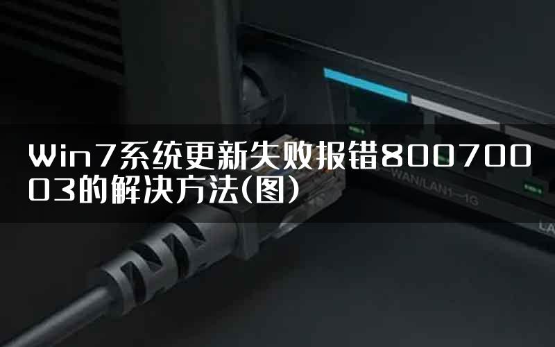 Win7系统更新失败报错80070003的解决方法(图)