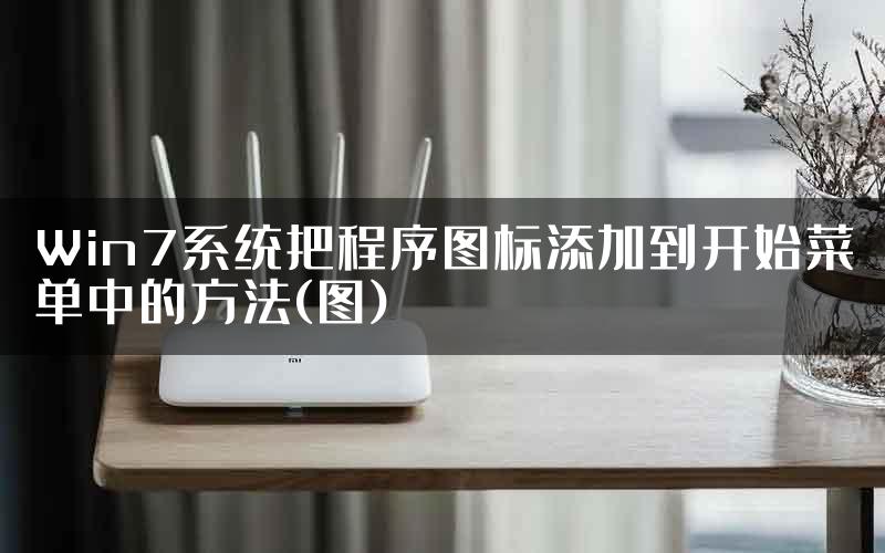 Win7系统把程序图标添加到开始菜单中的方法(图)