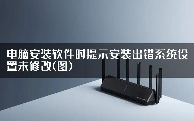 电脑安装软件时提示安装出错系统设置未修改(图)