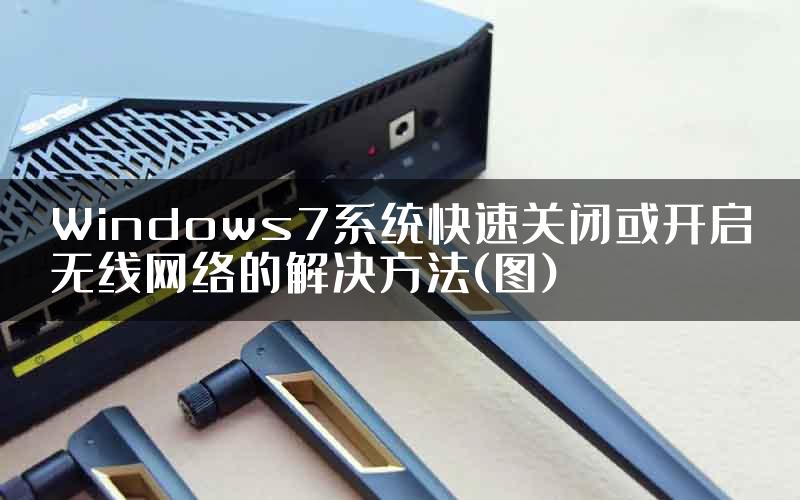 Windows7系统快速关闭或开启无线网络的解决方法(图)