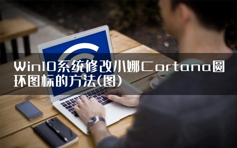 Win10系统修改小娜Cortana圆环图标的方法(图)