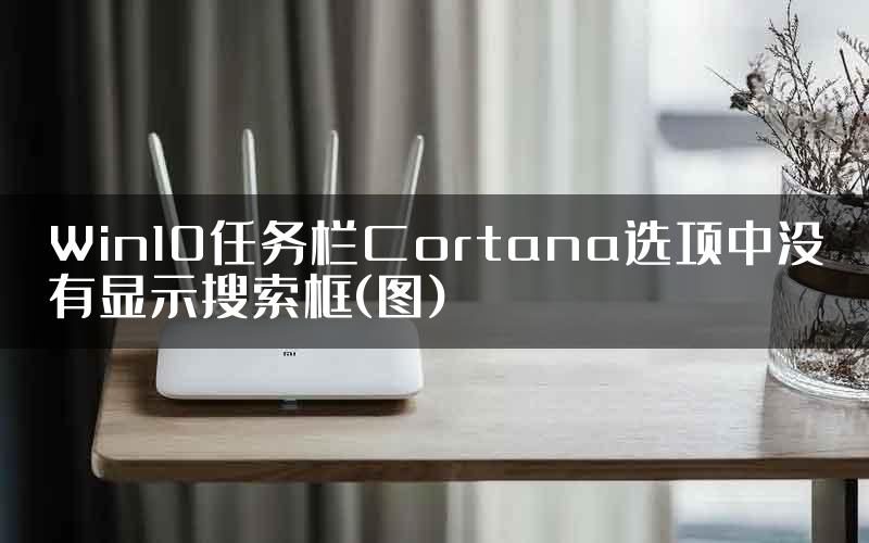 Win10任务栏Cortana选项中没有显示搜索框(图)