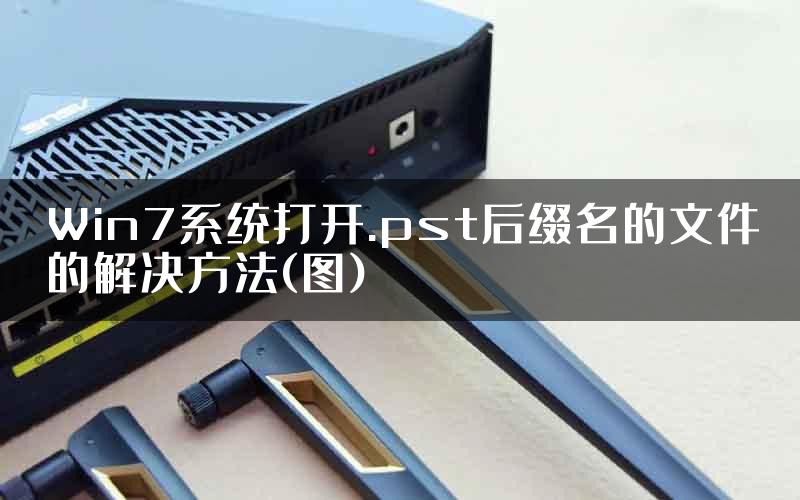 Win7系统打开.pst后缀名的文件的解决方法(图)