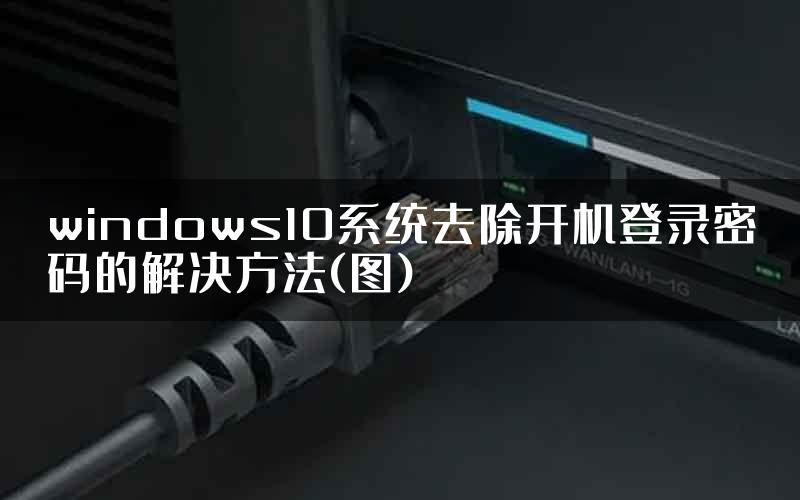 windows10系统去除开机登录密码的解决方法(图)