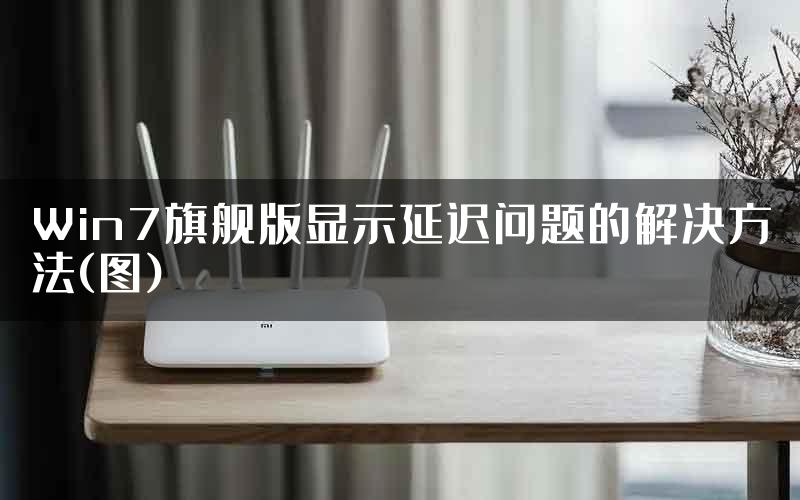 Win7旗舰版显示延迟问题的解决方法(图)