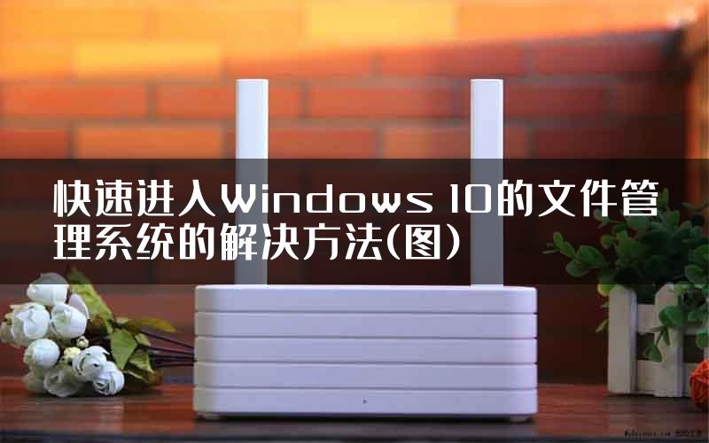 快速进入Windows 10的文件管理系统的解决方法(图)