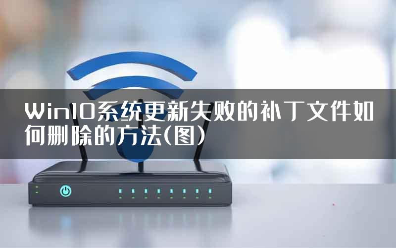 Win10系统更新失败的补丁文件如何删除的方法(图)