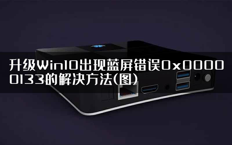 升级Win10出现蓝屏错误0x00000133的解决方法(图)