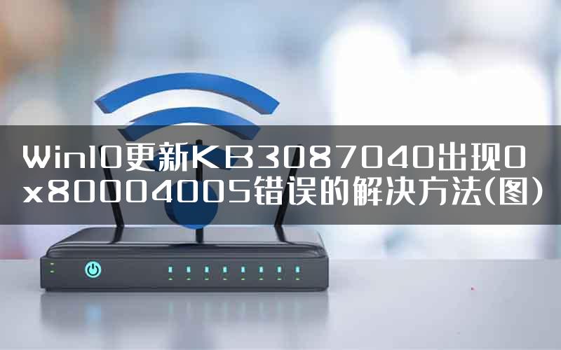 Win10更新KB3087040出现0x80004005错误的解决方法(图)